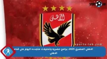 الأهلي المصري 2025: برامج حصرية وتحليلات متجددة اليوم على قناة الأهلي